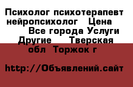 Психолог психотерапевт нейропсихолог › Цена ­ 2 000 - Все города Услуги » Другие   . Тверская обл.,Торжок г.